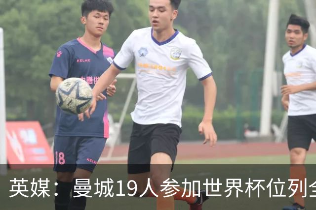 英媒：曼城19人参加世界杯位列全球第一，阿森纳16人位列英超第二